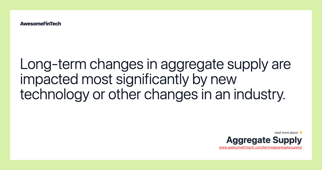 Long-term changes in aggregate supply are impacted most significantly by new technology or other changes in an industry.
