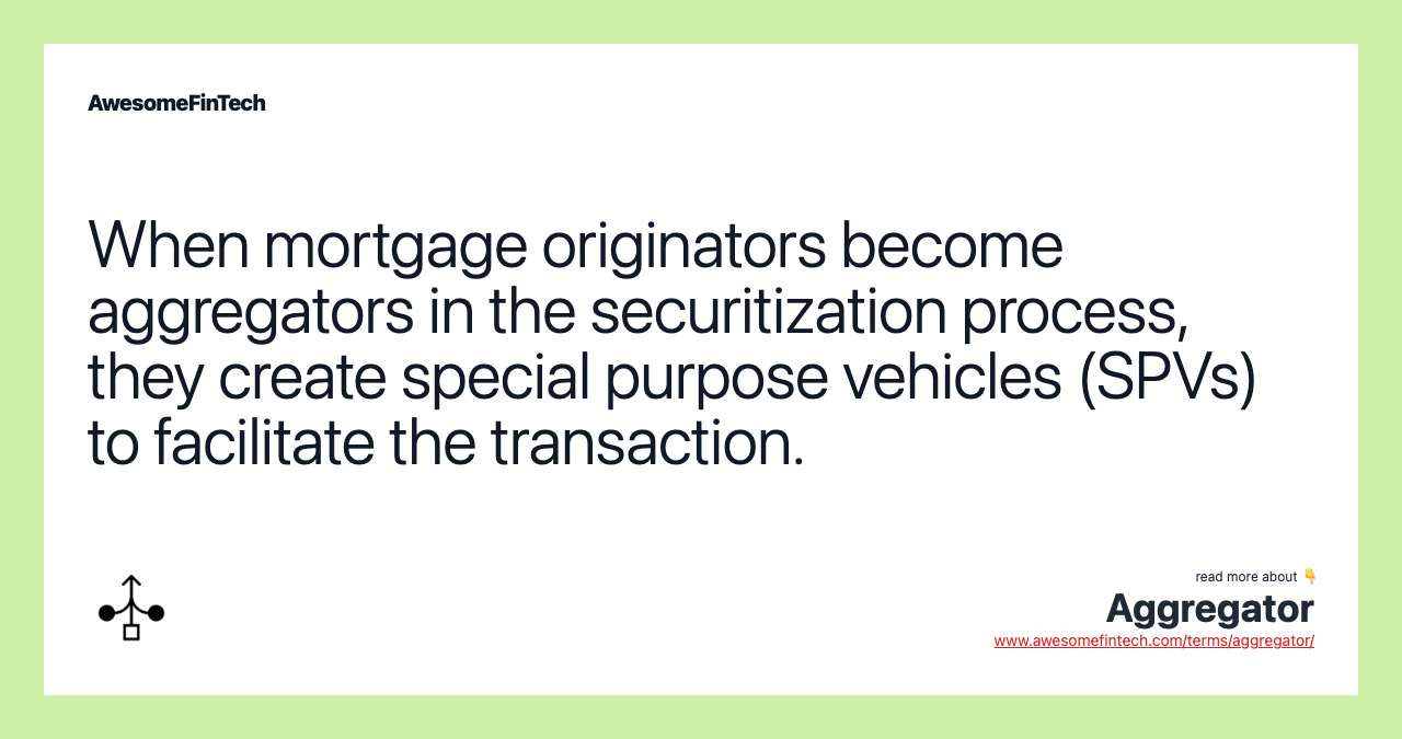 When mortgage originators become aggregators in the securitization process, they create special purpose vehicles (SPVs) to facilitate the transaction.
