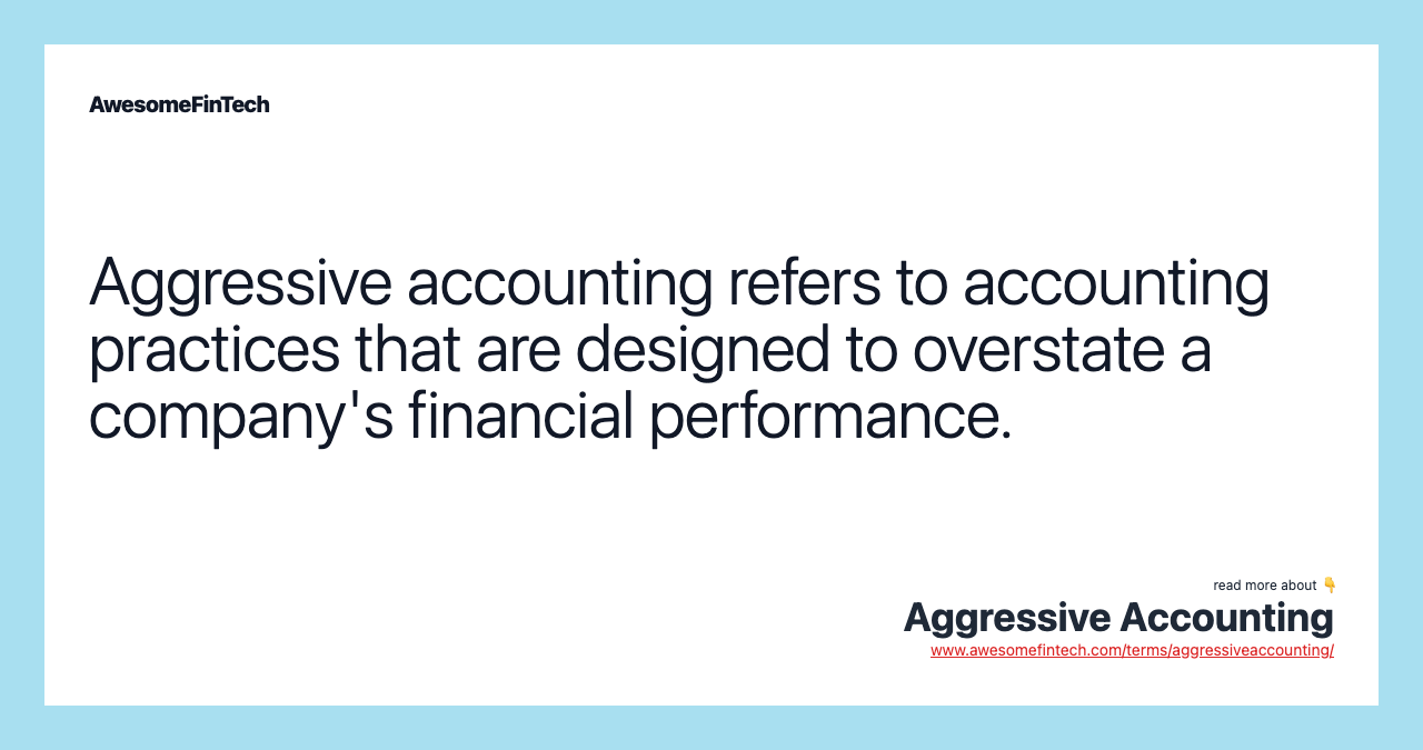 Aggressive accounting refers to accounting practices that are designed to overstate a company's financial performance.