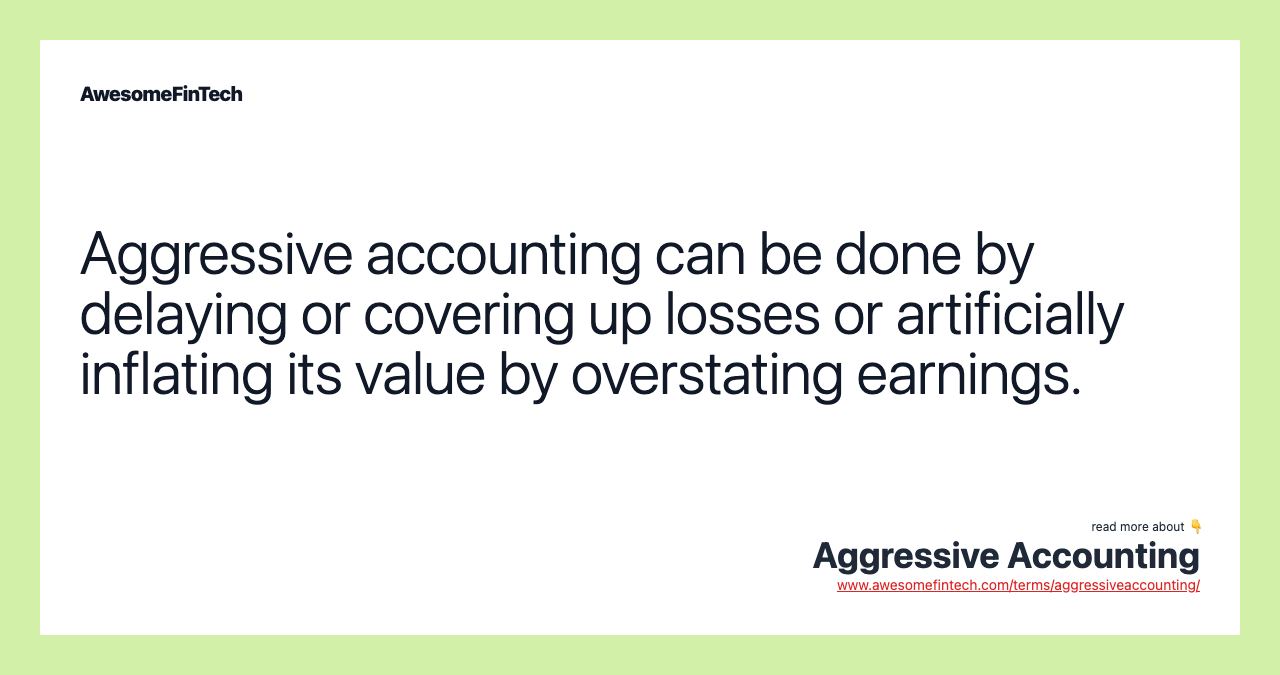 Aggressive accounting can be done by delaying or covering up losses or artificially inflating its value by overstating earnings.