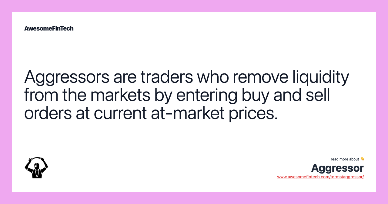 Aggressors are traders who remove liquidity from the markets by entering buy and sell orders at current at-market prices.