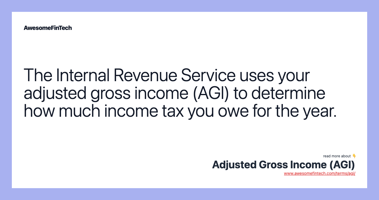 The Internal Revenue Service uses your adjusted gross income (AGI) to determine how much income tax you owe for the year.