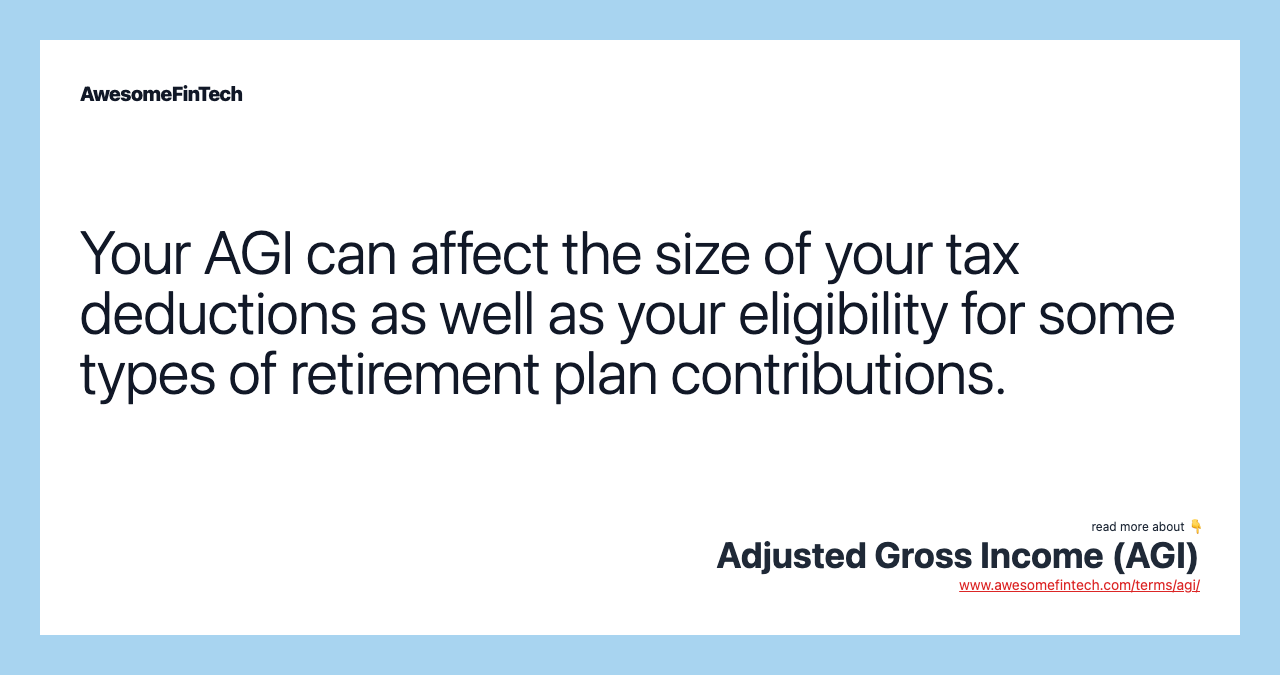 Your AGI can affect the size of your tax deductions as well as your eligibility for some types of retirement plan contributions.