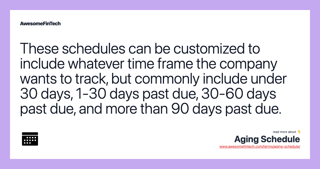 These schedules can be customized to include whatever time frame the company wants to track, but commonly include under 30 days, 1-30 days past due, 30-60 days past due, and more than 90 days past due.