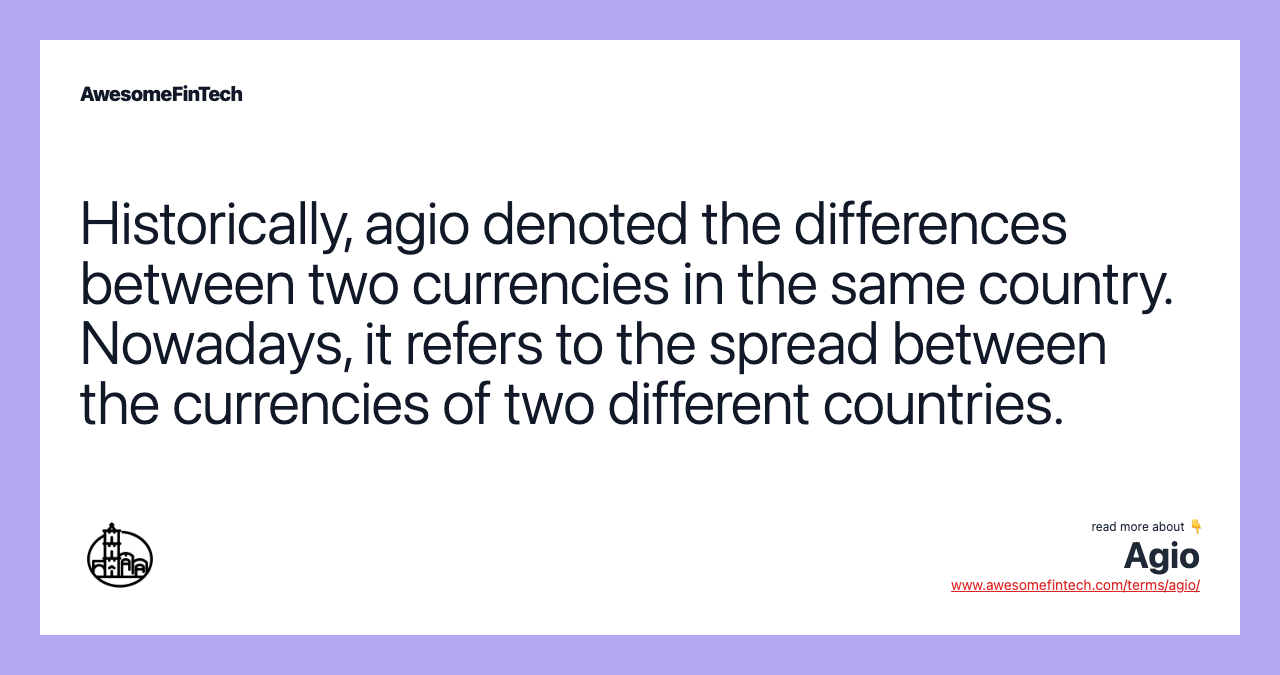 Historically, agio denoted the differences between two currencies in the same country. Nowadays, it refers to the spread between the currencies of two different countries.