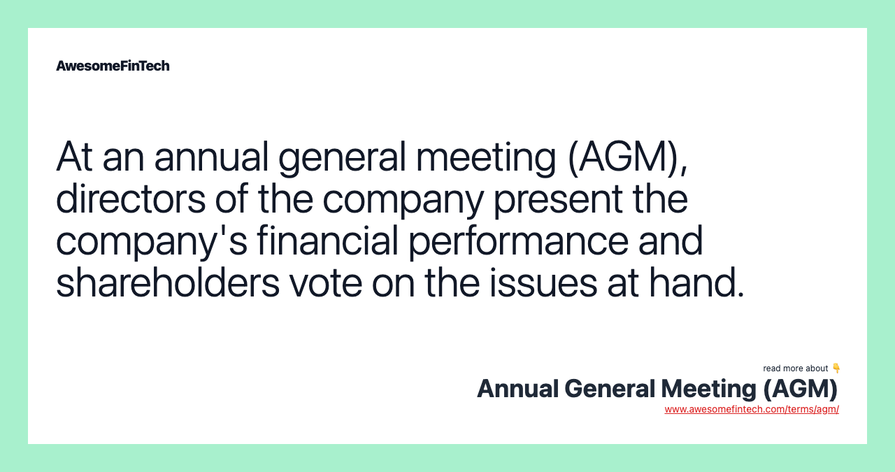At an annual general meeting (AGM), directors of the company present the company's financial performance and shareholders vote on the issues at hand.