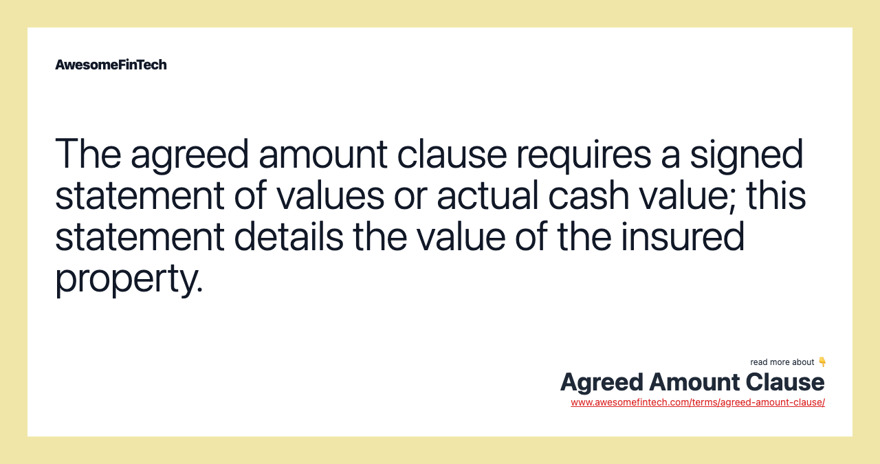 The agreed amount clause requires a signed statement of values or actual cash value; this statement details the value of the insured property.