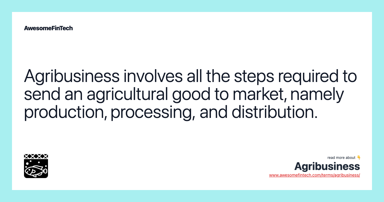 Agribusiness involves all the steps required to send an agricultural good to market, namely production, processing, and distribution.