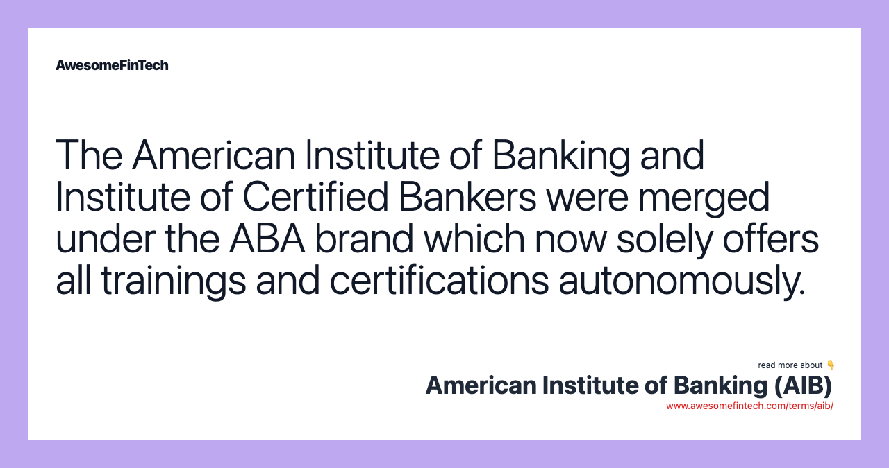 The American Institute of Banking and Institute of Certified Bankers were merged under the ABA brand which now solely offers all trainings and certifications autonomously.