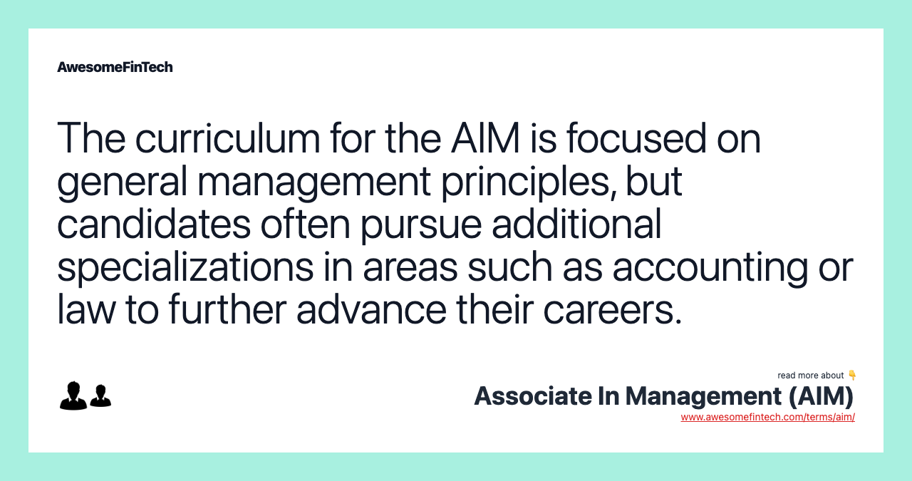 The curriculum for the AIM is focused on general management principles, but candidates often pursue additional specializations in areas such as accounting or law to further advance their careers.