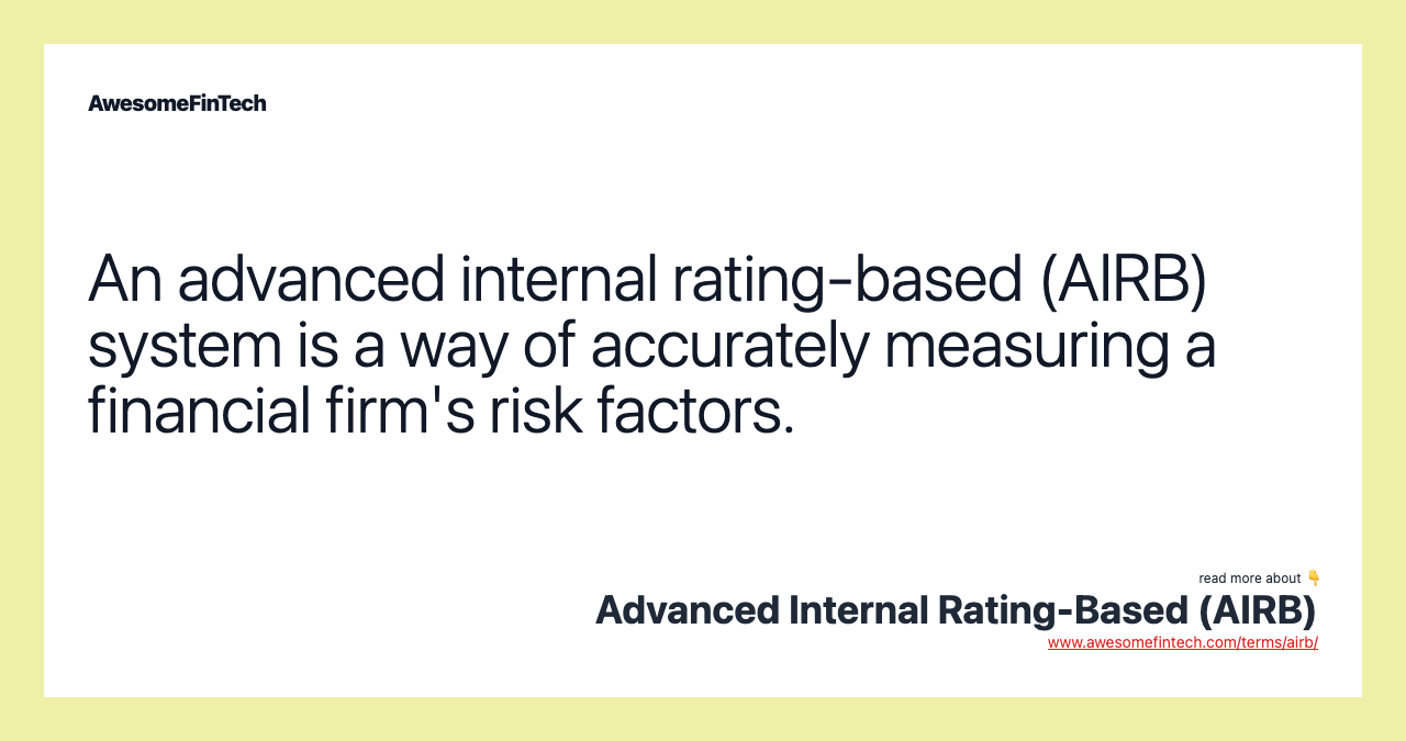 An advanced internal rating-based (AIRB) system is a way of accurately measuring a financial firm's risk factors.