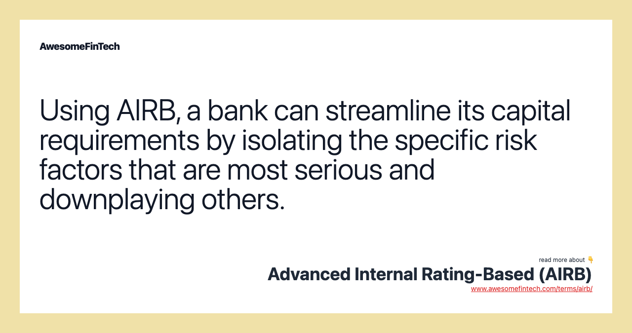 Using AIRB, a bank can streamline its capital requirements by isolating the specific risk factors that are most serious and downplaying others.