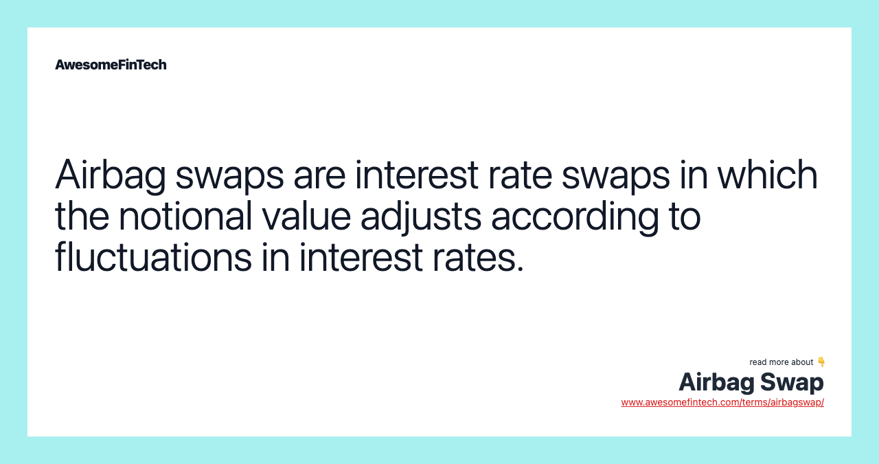 Airbag swaps are interest rate swaps in which the notional value adjusts according to fluctuations in interest rates.