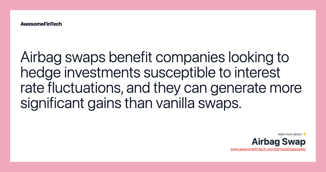 Airbag swaps benefit companies looking to hedge investments susceptible to interest rate fluctuations, and they can generate more significant gains than vanilla swaps.