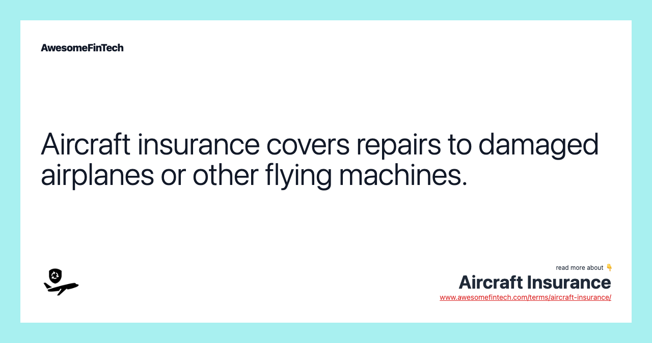 Aircraft insurance covers repairs to damaged airplanes or other flying machines.