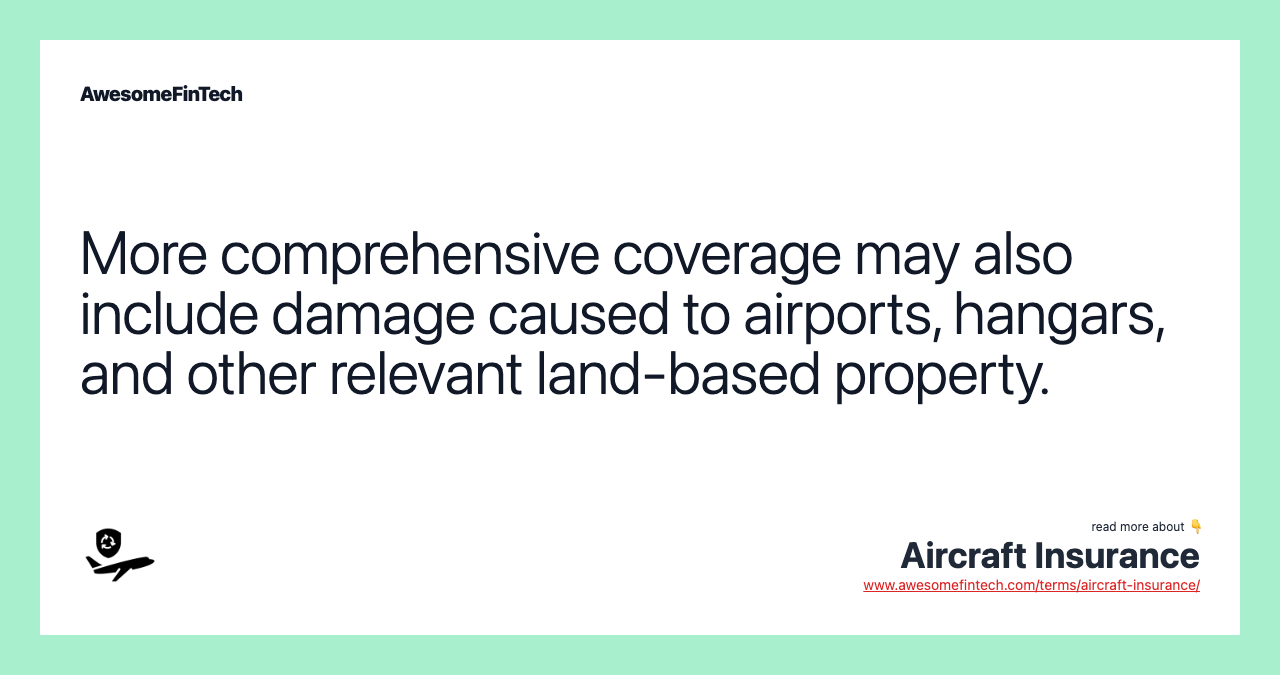 More comprehensive coverage may also include damage caused to airports, hangars, and other relevant land-based property.