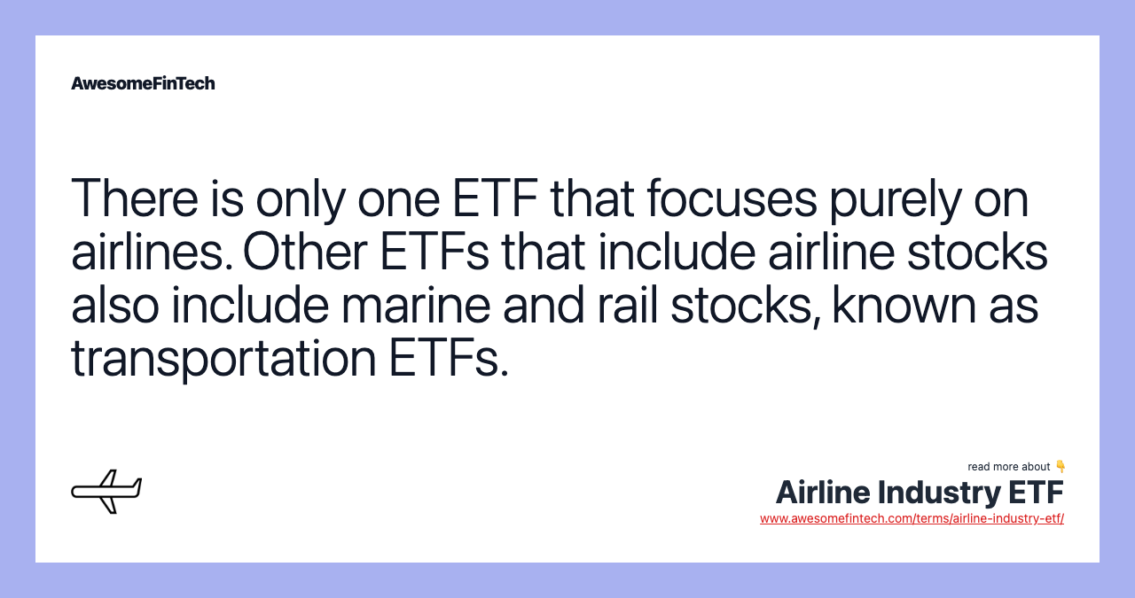 There is only one ETF that focuses purely on airlines. Other ETFs that include airline stocks also include marine and rail stocks, known as transportation ETFs.