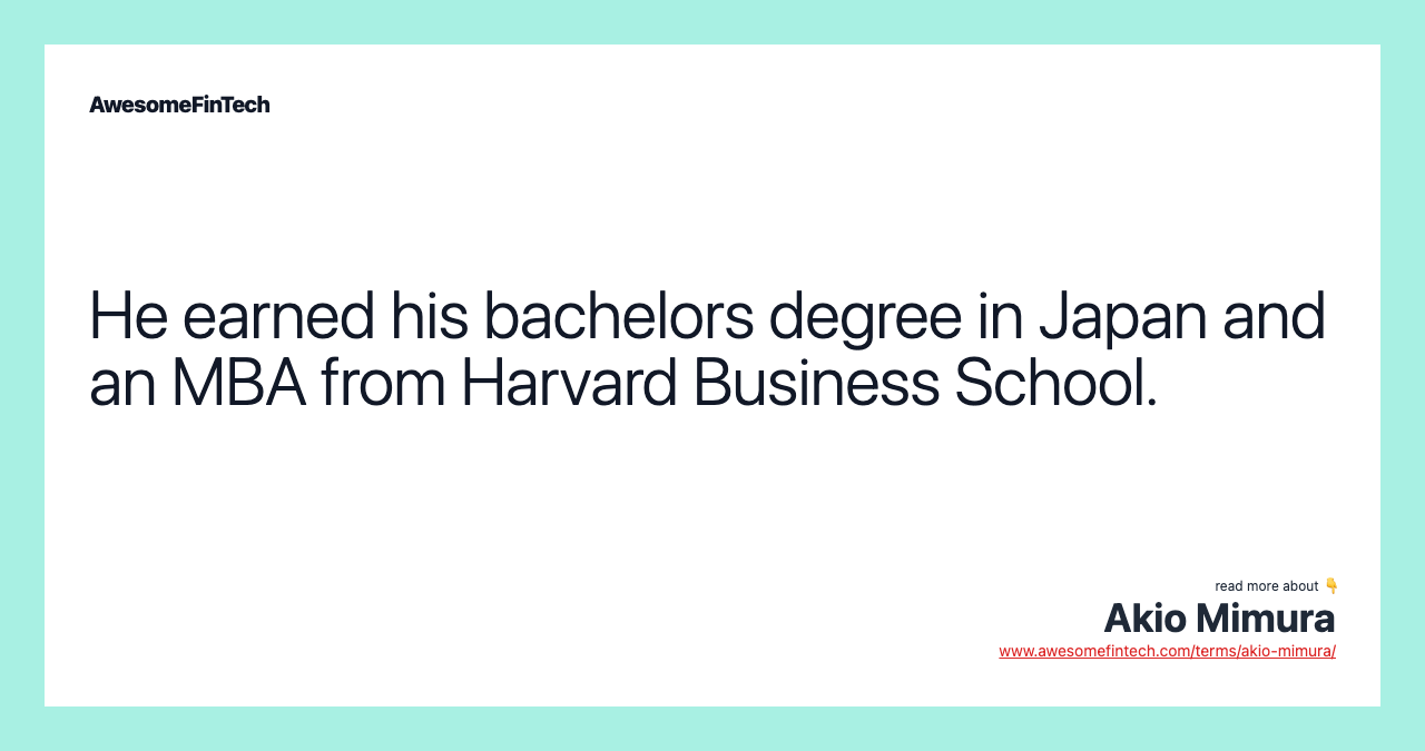 He earned his bachelors degree in Japan and an MBA from Harvard Business School.