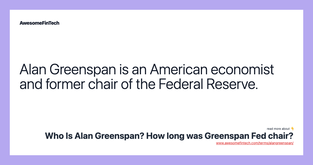 Alan Greenspan is an American economist and former chair of the Federal Reserve.