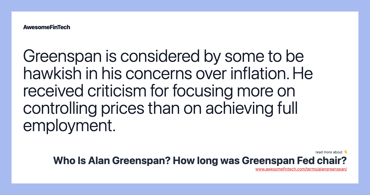 Greenspan is considered by some to be hawkish in his concerns over inflation. He received criticism for focusing more on controlling prices than on achieving full employment.