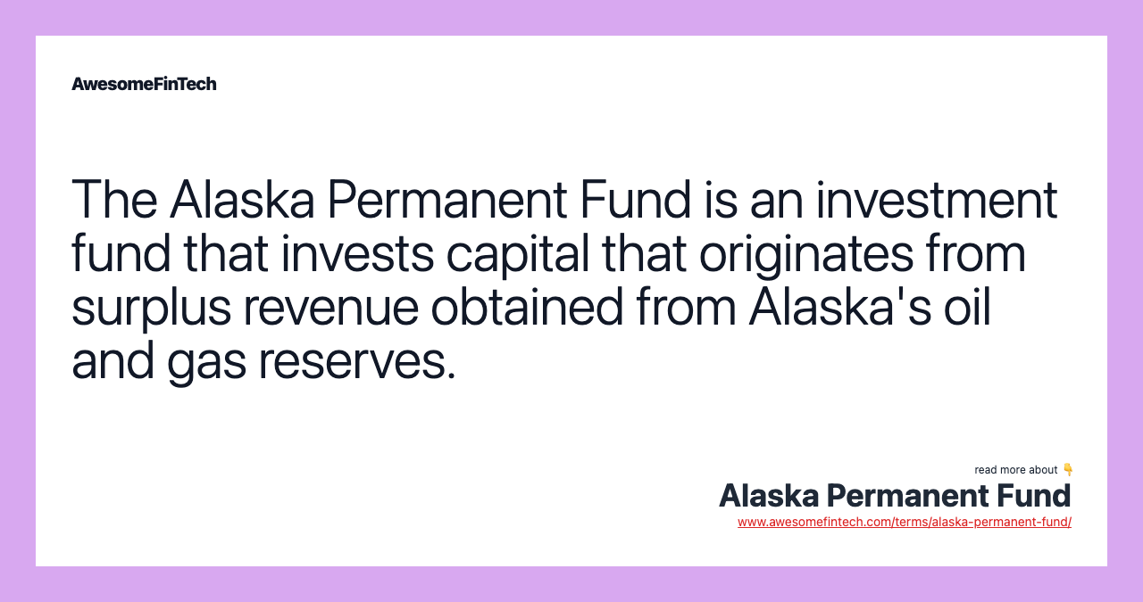 The Alaska Permanent Fund is an investment fund that invests capital that originates from surplus revenue obtained from Alaska's oil and gas reserves.