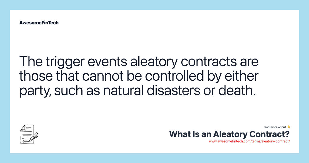 The trigger events aleatory contracts are those that cannot be controlled by either party, such as natural disasters or death.