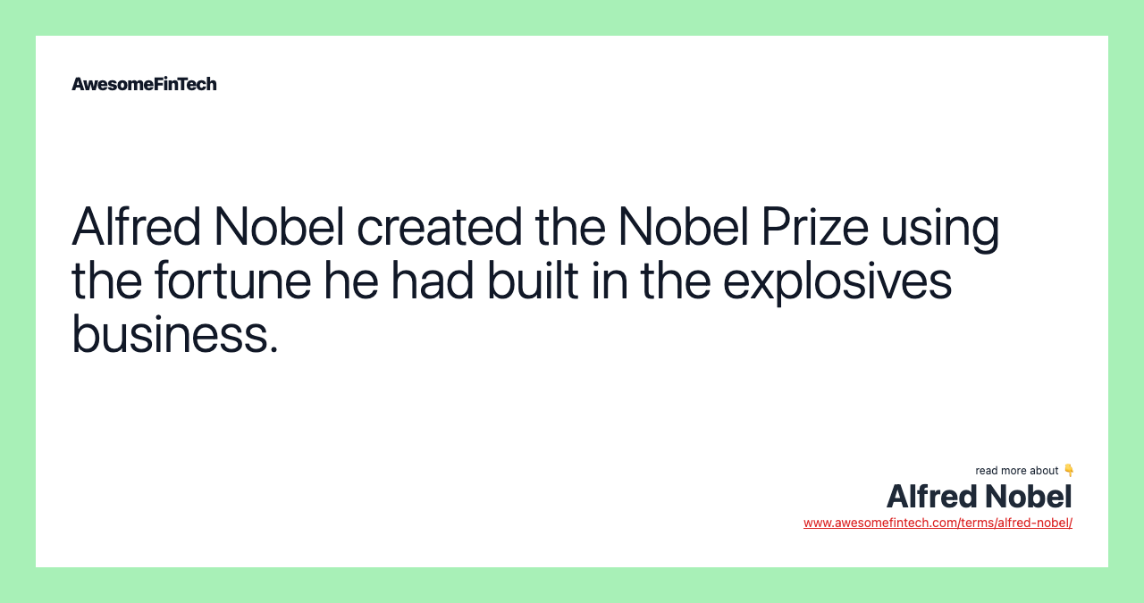 Alfred Nobel created the Nobel Prize using the fortune he had built in the explosives business.