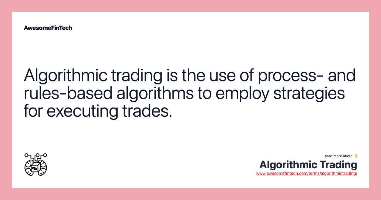Algorithmic trading is the use of process- and rules-based algorithms to employ strategies for executing trades.