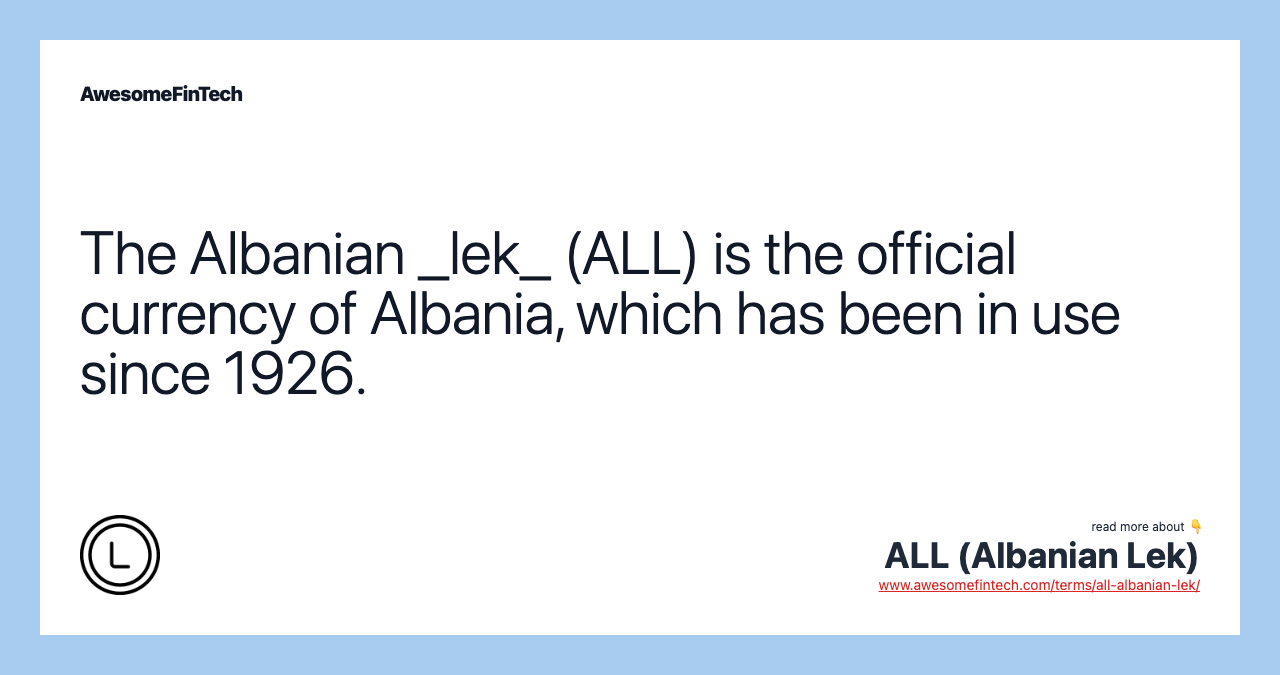 The Albanian _lek_ (ALL) is the official currency of Albania, which has been in use since 1926.