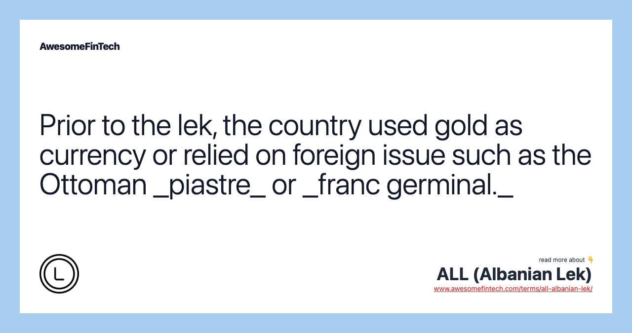 Prior to the lek, the country used gold as currency or relied on foreign issue such as the Ottoman _piastre_ or _franc germinal._