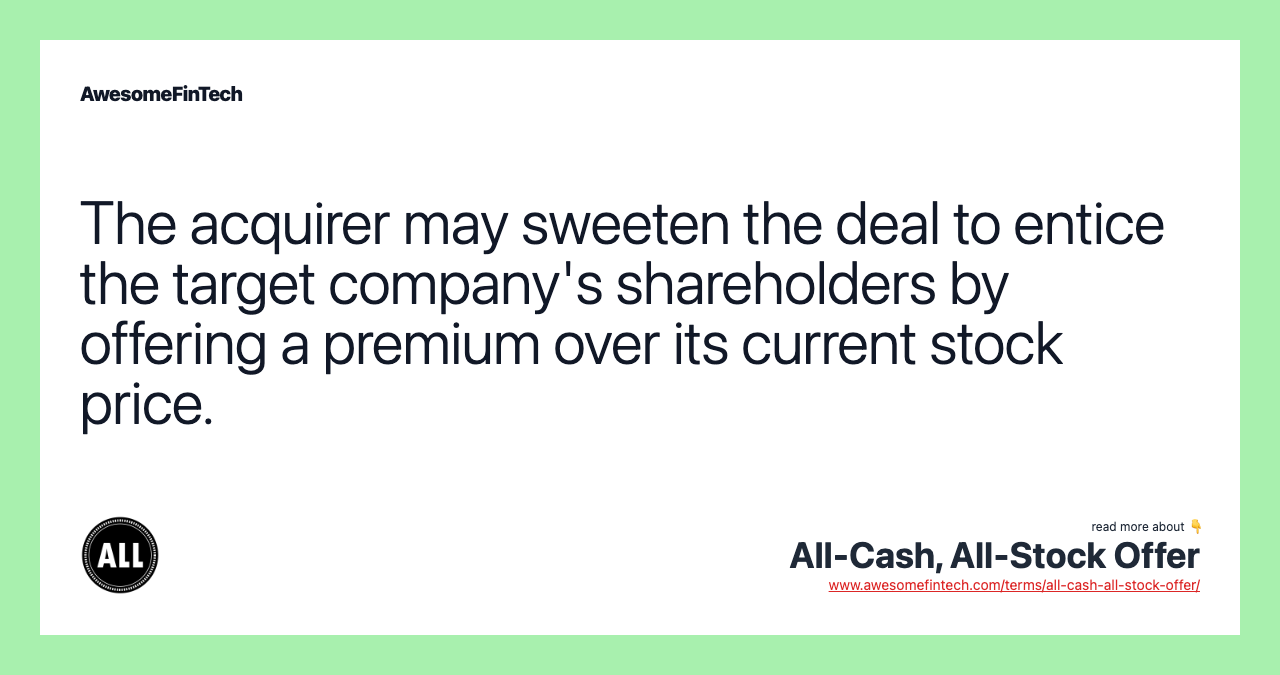 The acquirer may sweeten the deal to entice the target company's shareholders by offering a premium over its current stock price.