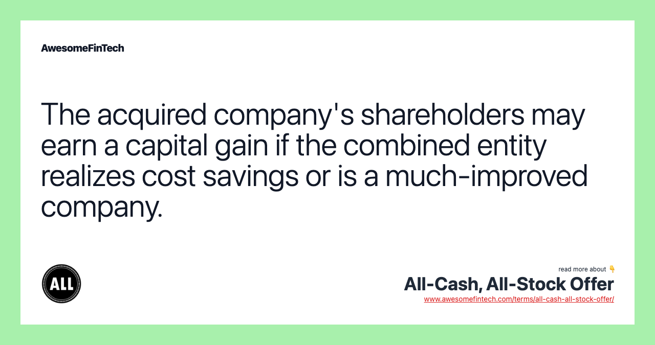 The acquired company's shareholders may earn a capital gain if the combined entity realizes cost savings or is a much-improved company.