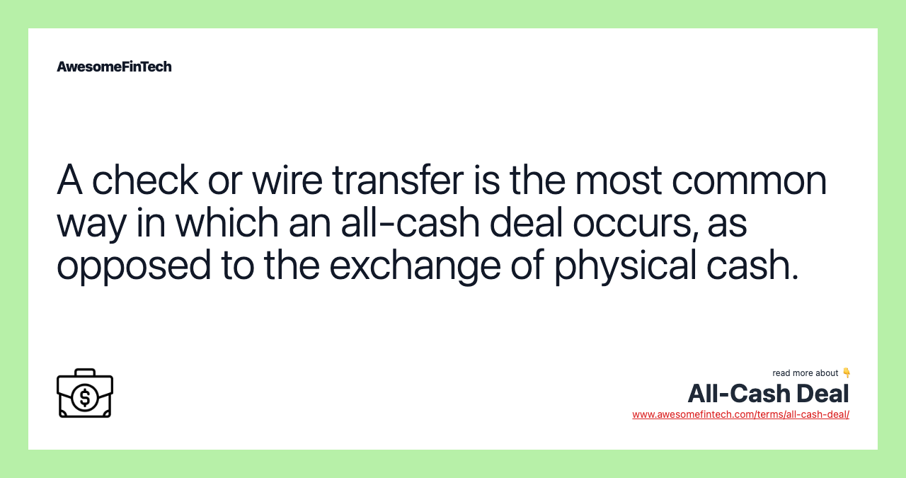A check or wire transfer is the most common way in which an all-cash deal occurs, as opposed to the exchange of physical cash.