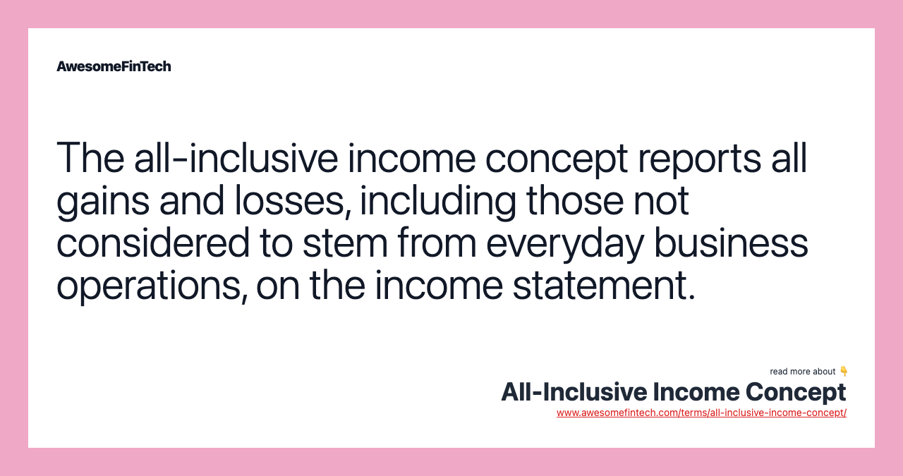 The all-inclusive income concept reports all gains and losses, including those not considered to stem from everyday business operations, on the income statement.