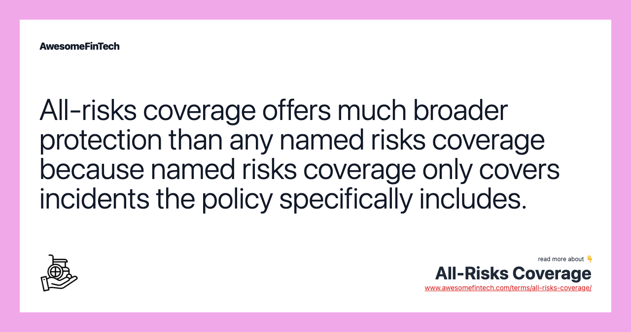 All-risks coverage offers much broader protection than any named risks coverage because named risks coverage only covers incidents the policy specifically includes.