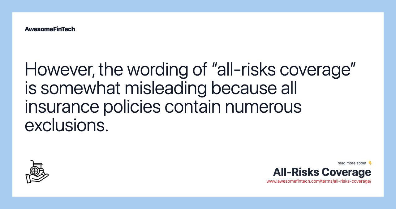 However, the wording of “all-risks coverage” is somewhat misleading because all insurance policies contain numerous exclusions.