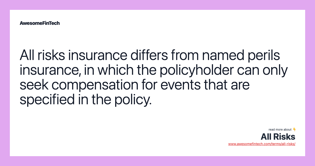 All risks insurance differs from named perils insurance, in which the policyholder can only seek compensation for events that are specified in the policy.