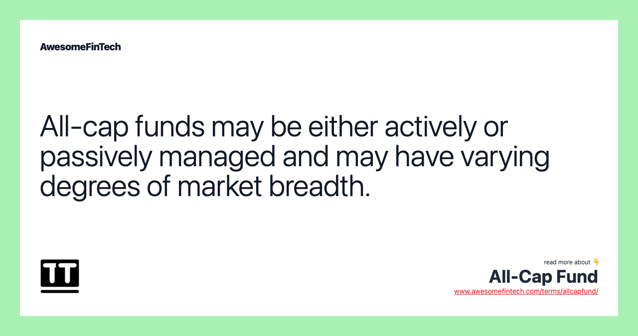 All-cap funds may be either actively or passively managed and may have varying degrees of market breadth.