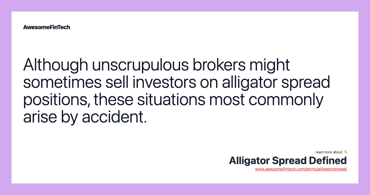 Although unscrupulous brokers might sometimes sell investors on alligator spread positions, these situations most commonly arise by accident.