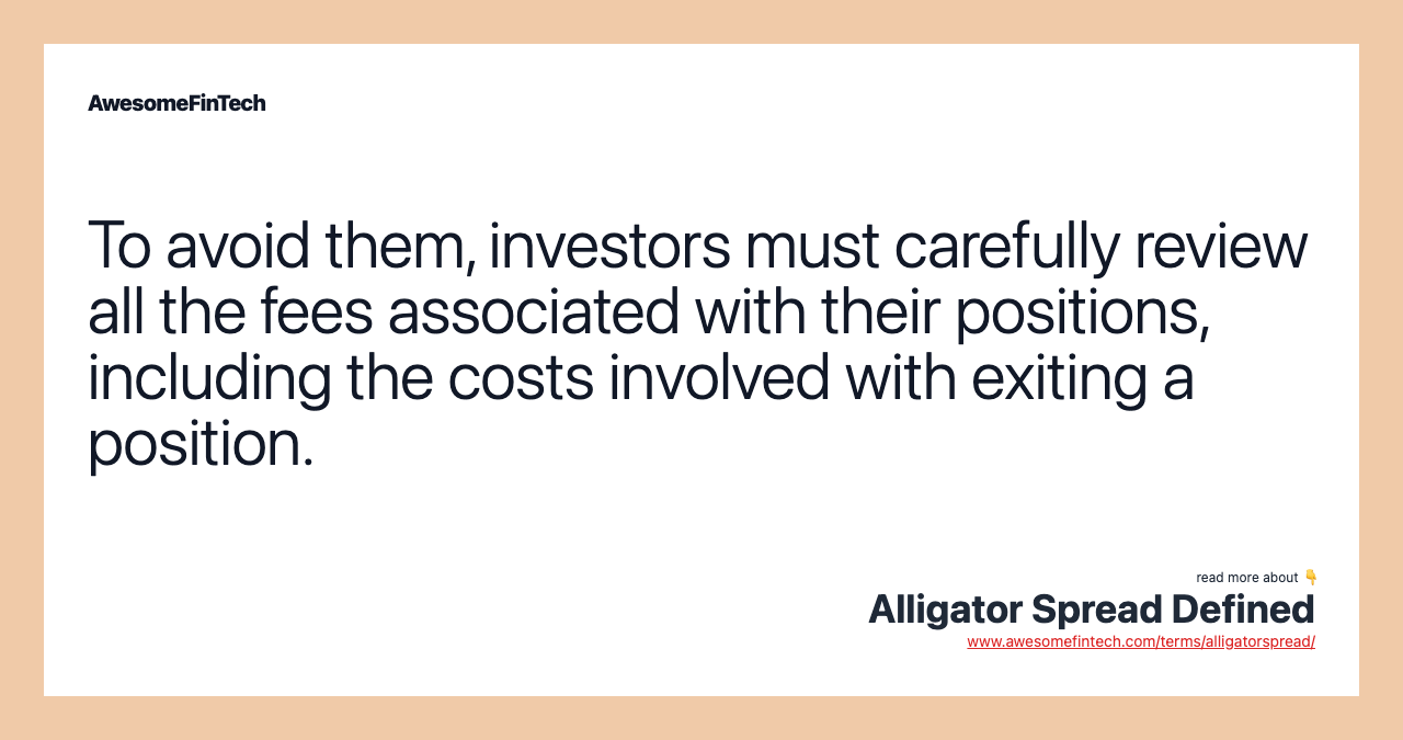 To avoid them, investors must carefully review all the fees associated with their positions, including the costs involved with exiting a position.