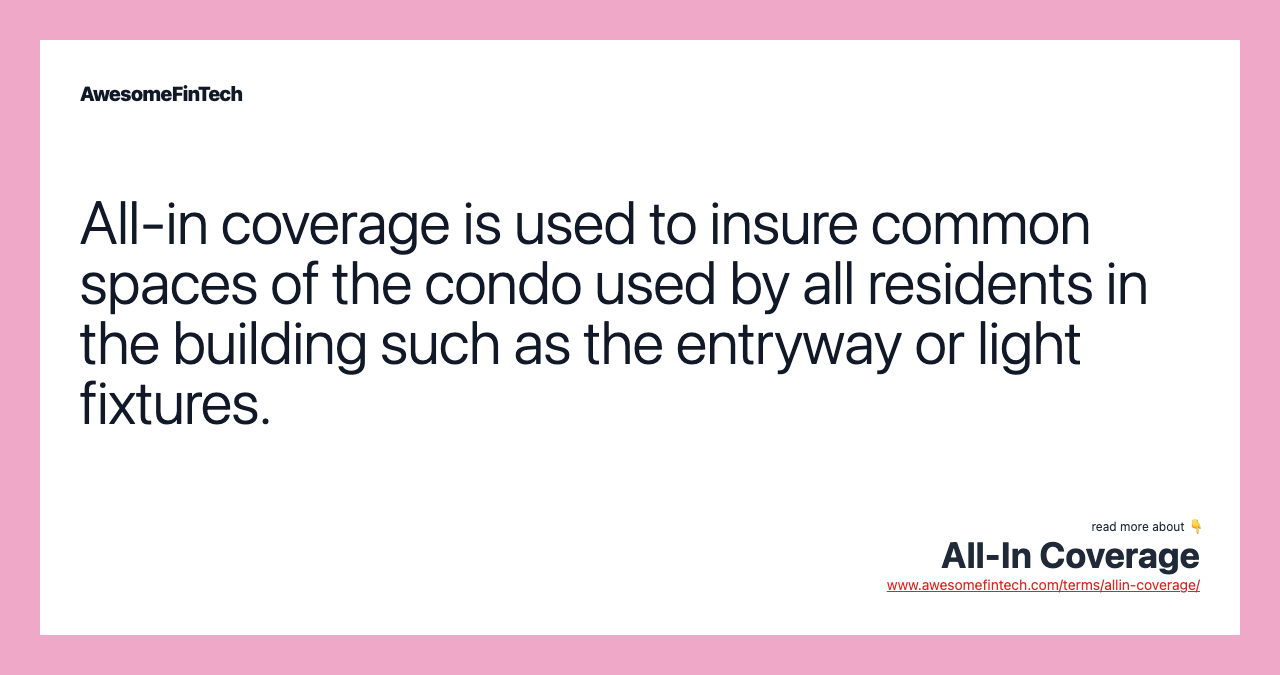 All-in coverage is used to insure common spaces of the condo used by all residents in the building such as the entryway or light fixtures.
