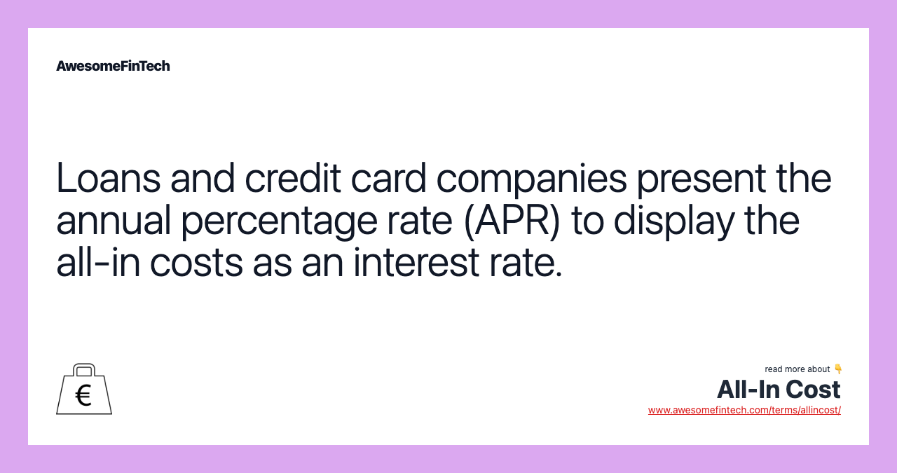 Loans and credit card companies present the annual percentage rate (APR) to display the all-in costs as an interest rate.