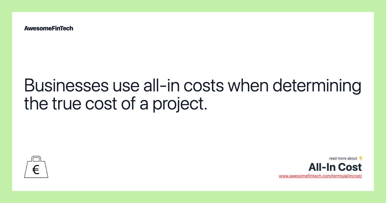 Businesses use all-in costs when determining the true cost of a project.