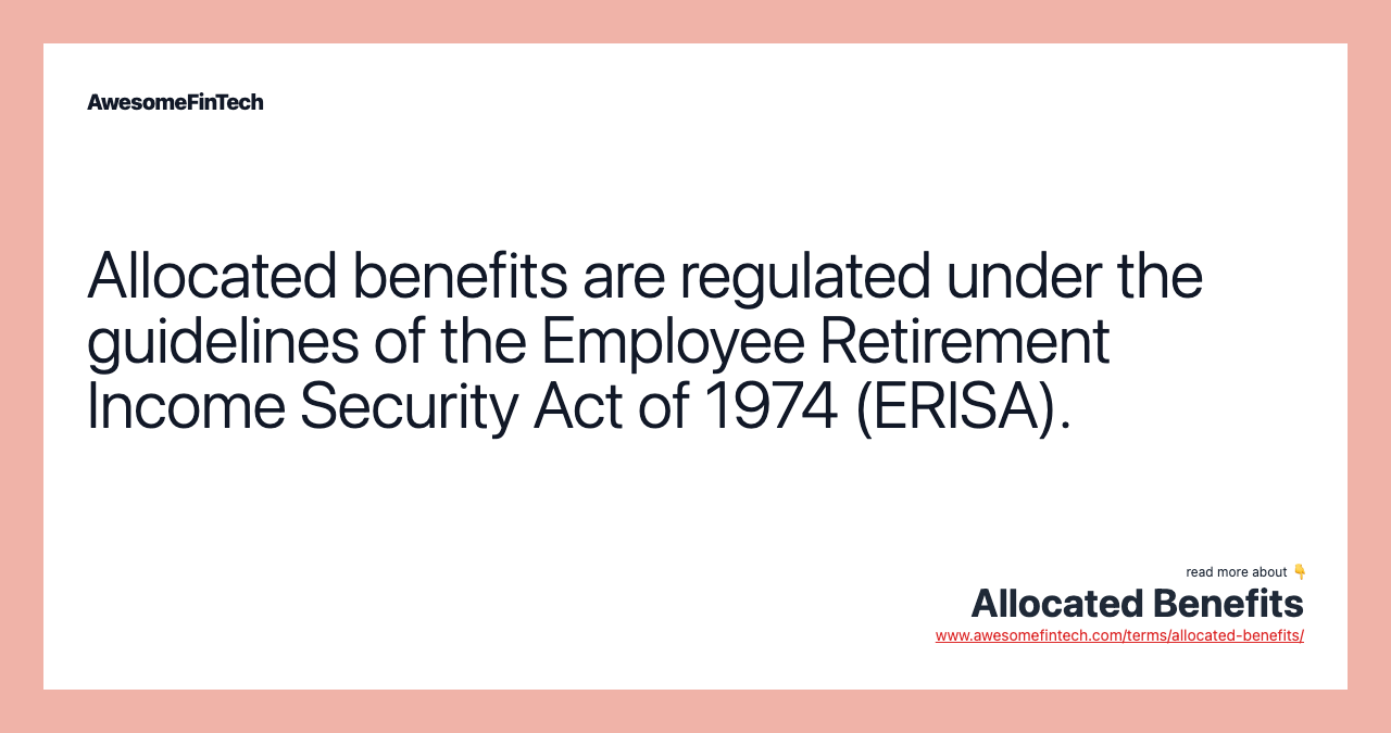 Allocated benefits are regulated under the guidelines of the Employee Retirement Income Security Act of 1974 (ERISA).
