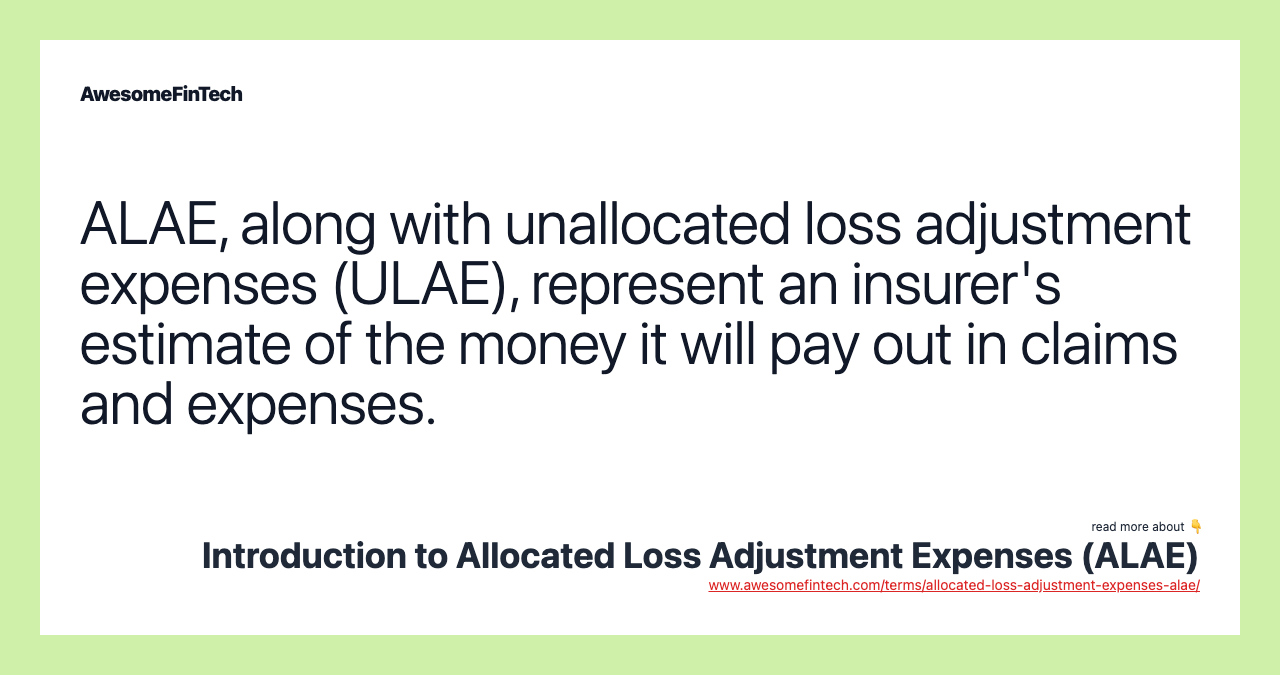 ALAE, along with unallocated loss adjustment expenses (ULAE), represent an insurer's estimate of the money it will pay out in claims and expenses.