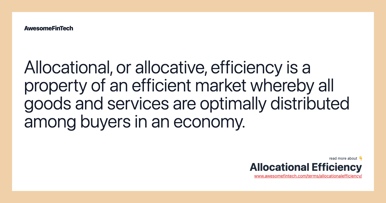 Allocational, or allocative, efficiency is a property of an efficient market whereby all goods and services are optimally distributed among buyers in an economy.