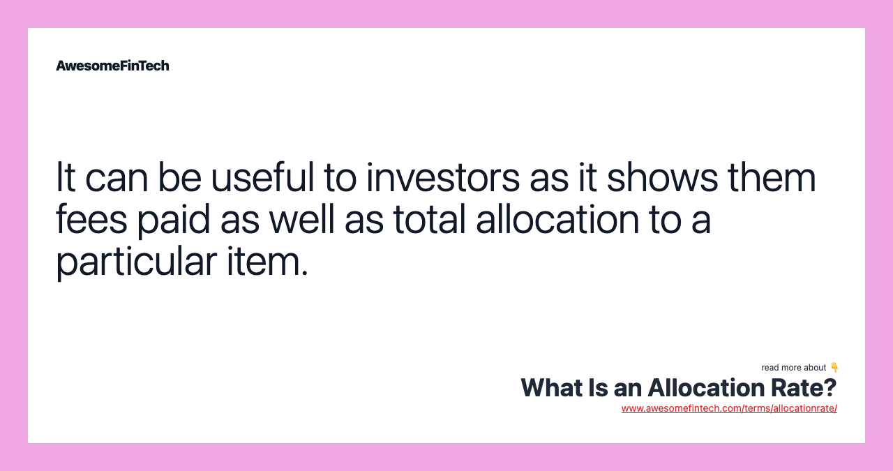 It can be useful to investors as it shows them fees paid as well as total allocation to a particular item.