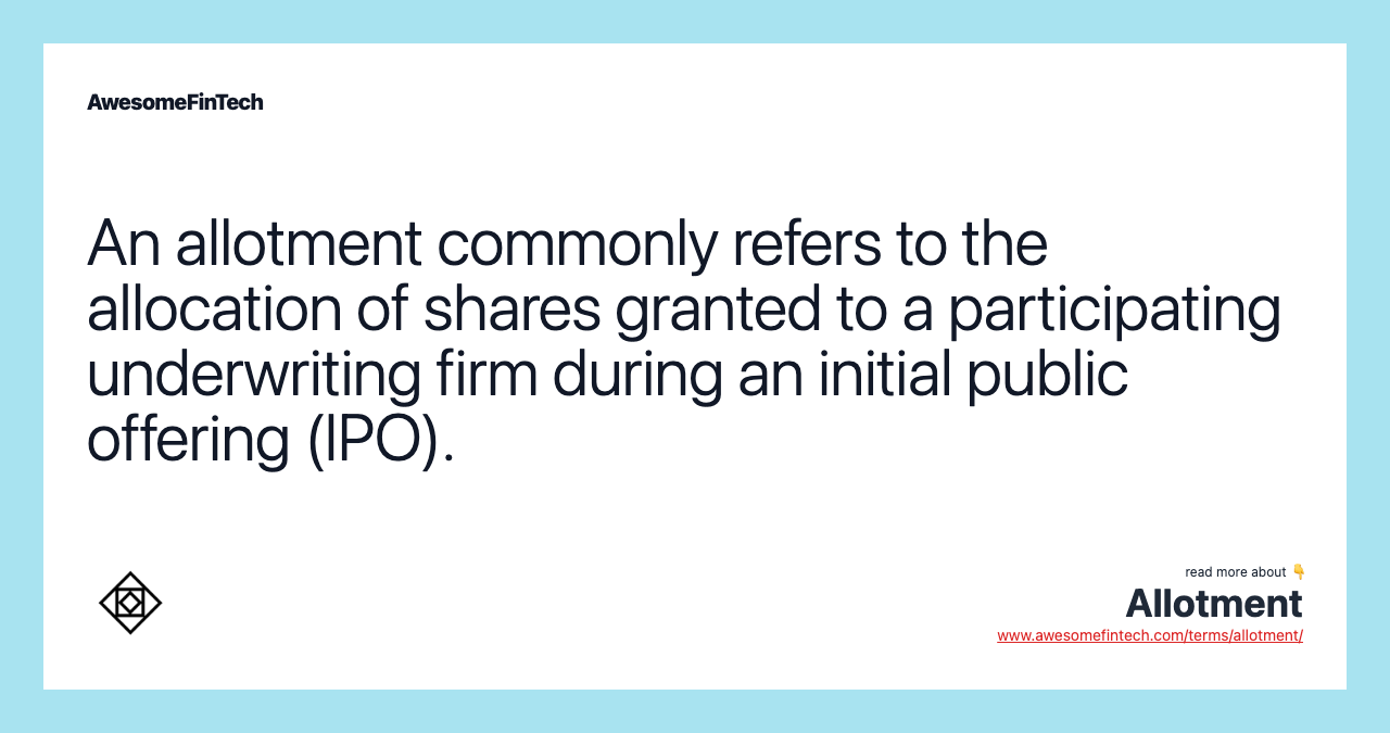 An allotment commonly refers to the allocation of shares granted to a participating underwriting firm during an initial public offering (IPO).