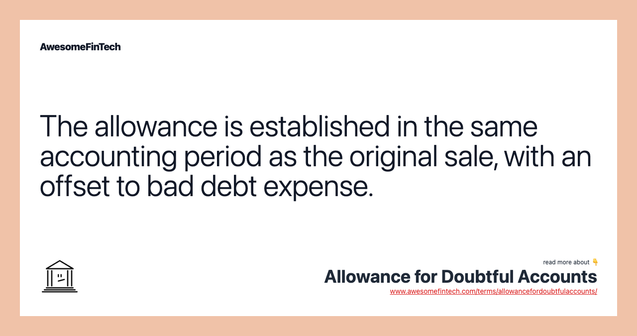 The allowance is established in the same accounting period as the original sale, with an offset to bad debt expense.
