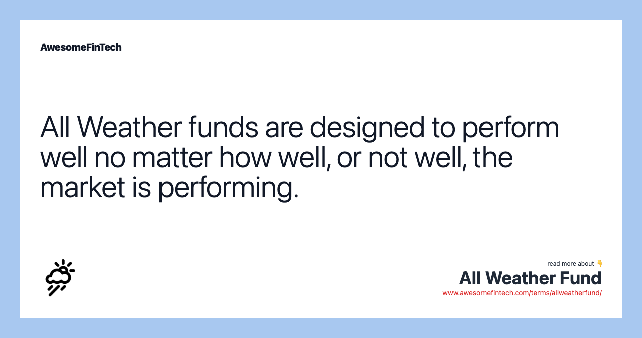 All Weather funds are designed to perform well no matter how well, or not well, the market is performing.